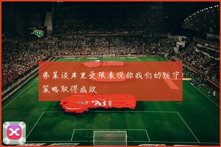 弗莱谈库里受限表现称我们的防守策略取得成效