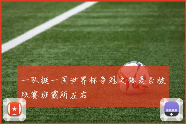 一队挺一国世界杯争冠之路是否被联赛班霸所左右