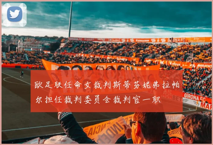 欧足联任命女裁判斯蒂芬妮弗拉帕尔担任裁判委员会裁判官一职