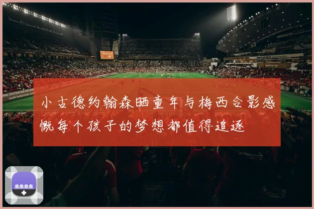 小古德约翰森晒童年与梅西合影感慨每个孩子的梦想都值得追逐