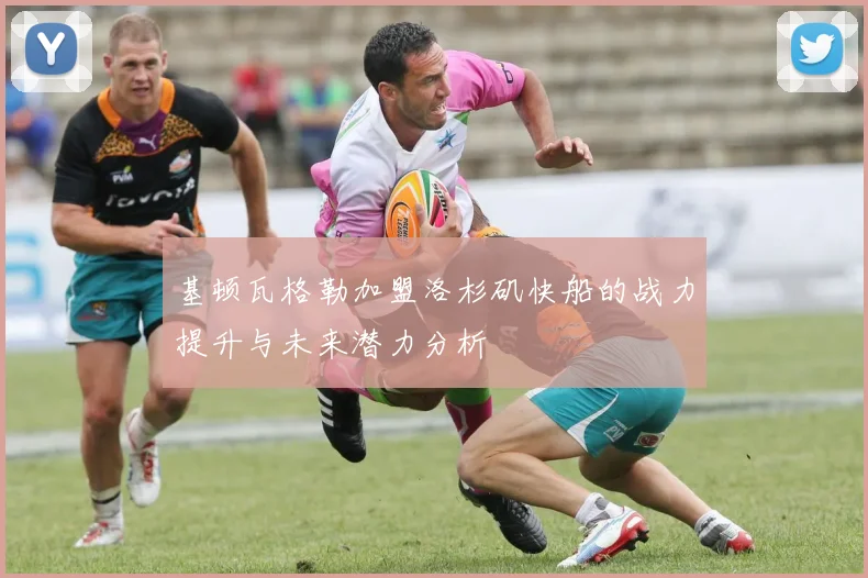 基顿瓦格勒加盟洛杉矶快船的战力提升与未来潜力分析