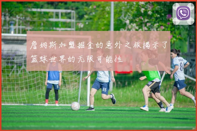 詹姆斯加盟掘金的意外之旅揭示了篮球世界的无限可能性