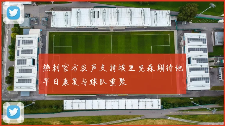 热刺官方发声支持埃里克森期待他早日康复与球队重聚