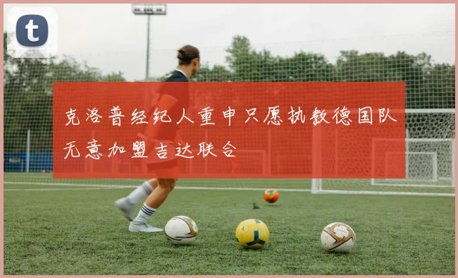 克洛普经纪人重申只愿执教德国队无意加盟吉达联合